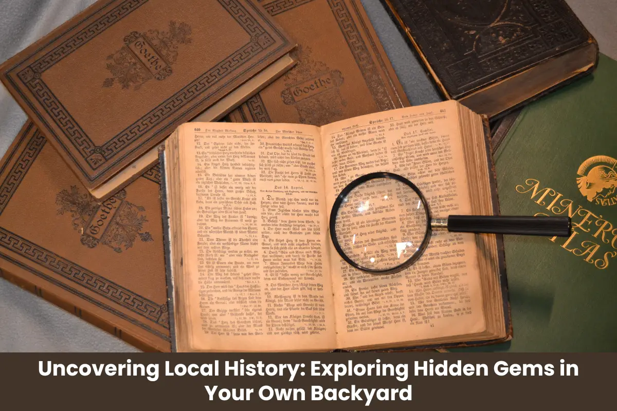 Uncovering Local History: Exploring Hidden Gems in Your Own Backyard