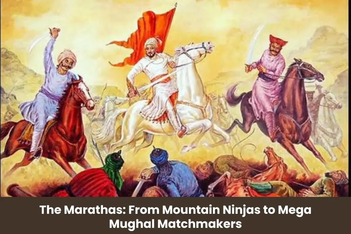 The Marathas: From Mountain Ninjas to Mega Mughal Matchmakers