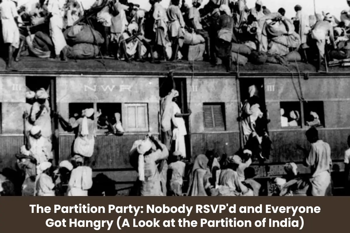 The Partition Party: Nobody RSVP’d and Everyone Got Hangry (A Look at the Partition of India)